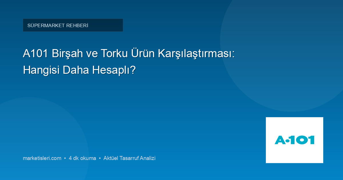 A101 Birşah ve Torku Ürün Karşılaştırması: Hangisi Daha Hesaplı?
