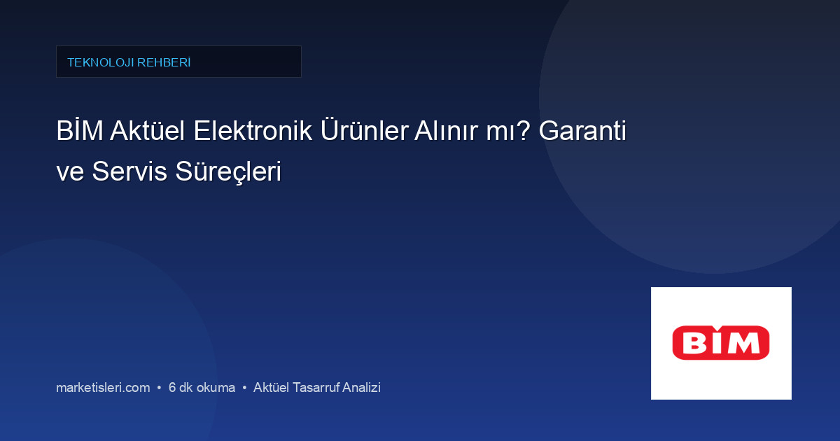 BİM Aktüel Elektronik Ürünler Alınır mı? Garanti ve Servis Süreçleri