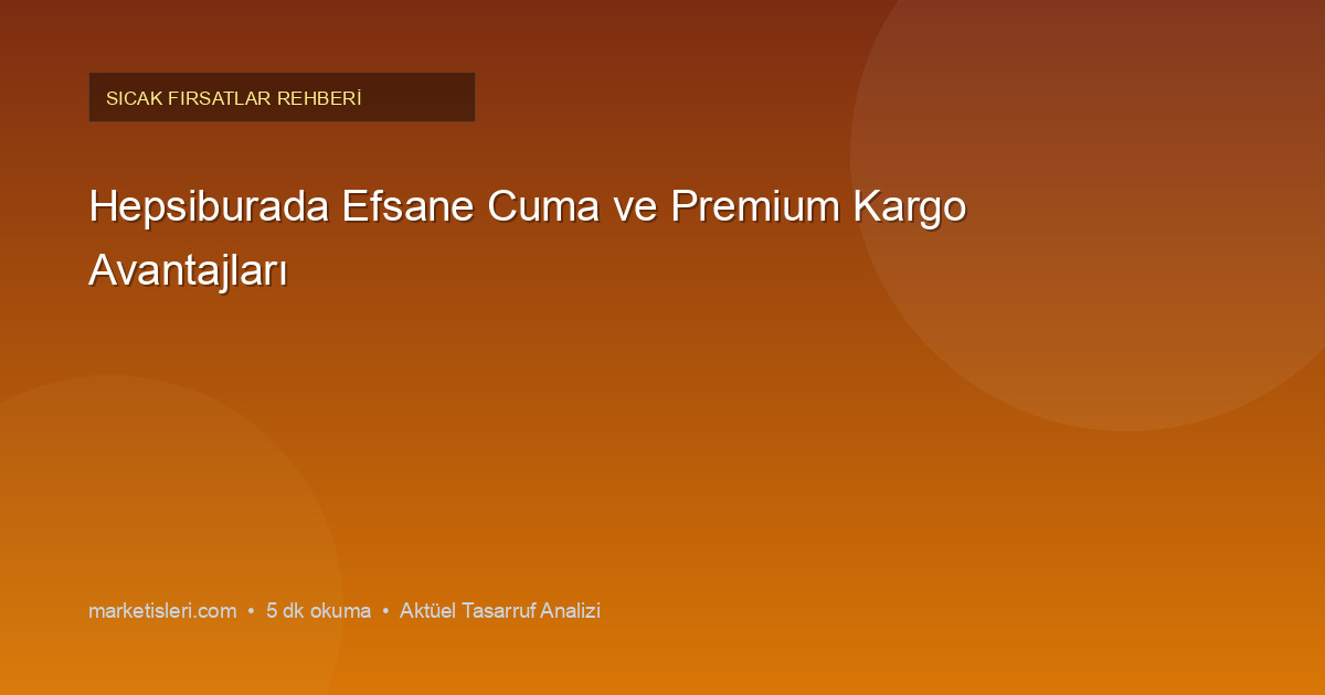 Hepsiburada Efsane Cuma ve Premium Kargo Avantajları
