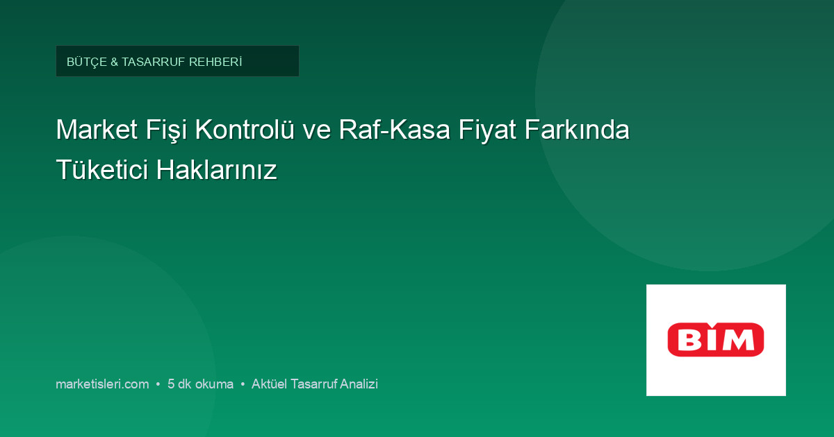 Market Fişi Kontrolü ve Raf-Kasa Fiyat Farkında Tüketici Haklarınız