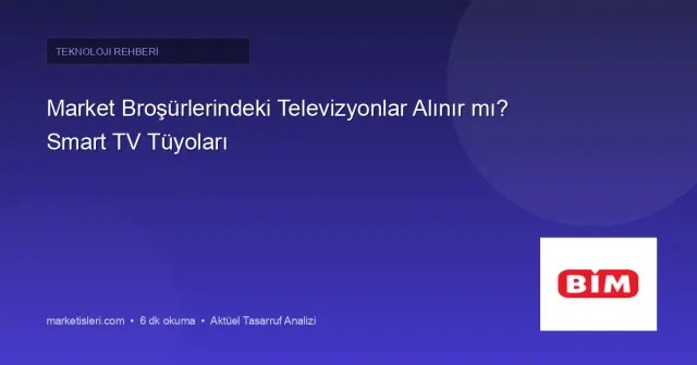 Market Broşürlerindeki Televizyonlar Alınır mı? Panel ve Smart TV Tüyoları