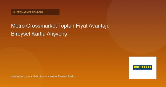 Metro Grossmarket Bireysel Kartla Alışveriş: Toptan Fiyat Avantajı Gerçekten Var mı?