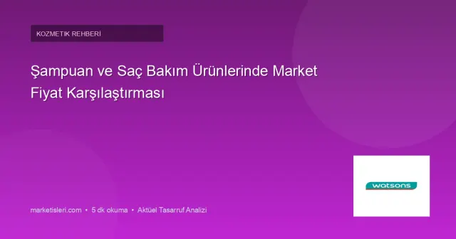 Şampuan ve Saç Bakım Ürünlerinde Market Fiyat Karşılaştırması: Litre Başı Analiz