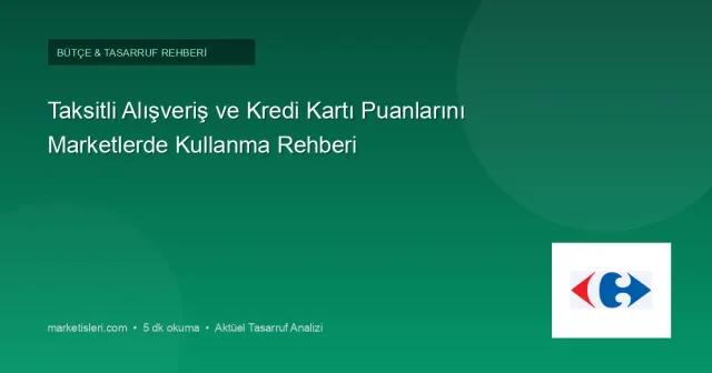 Marketlerde Taksit ve Kredi Kartı Puanı Kullanma Rehberi: Neler Mümkün, Nelere Dikkat?
